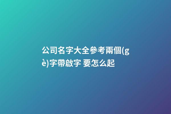 公司名字大全參考兩個(gè)字帶啟字 要怎么起-第1張-公司起名-玄機(jī)派